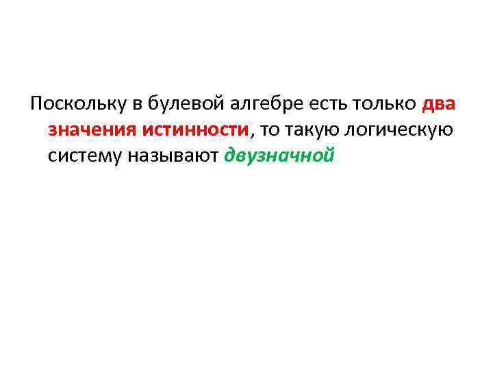 Поскольку в булевой алгебре есть только два значения истинности, то такую логическую систему называют