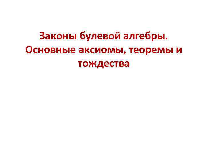 Законы булевой алгебры. Основные аксиомы, теоремы и тождества 