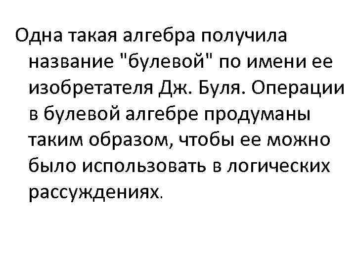 Одна такая алгебра получила название "булевой" по имени ее изобретателя Дж. Буля. Операции в