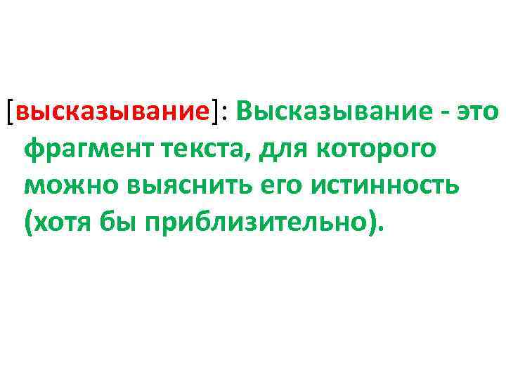 [высказывание]: Высказывание - это фрагмент текста, для которого можно выяснить его истинность (хотя бы