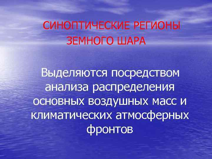 СИНОПТИЧЕСКИЕ РЕГИОНЫ ЗЕМНОГО ШАРА Выделяются посредством анализа распределения основных воздушных масс и климатических атмосферных