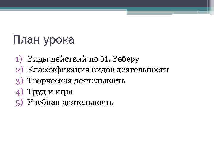 План урока 1) 2) 3) 4) 5) Виды действий по М. Веберу Классификация видов