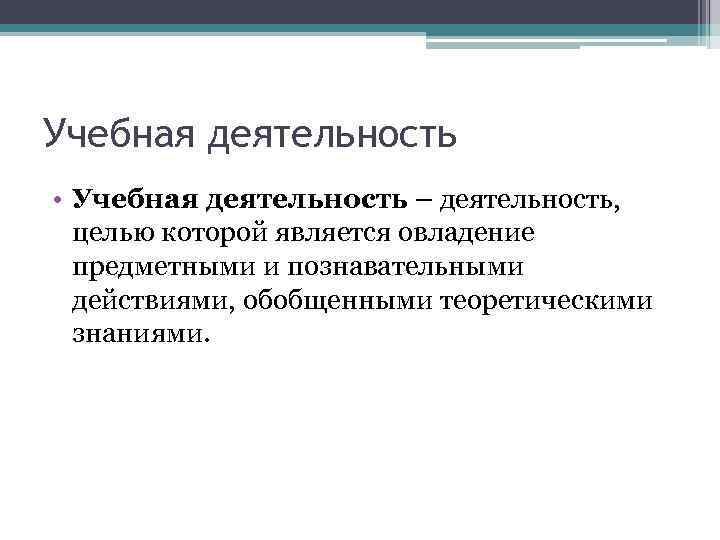 Учебная деятельность • Учебная деятельность – деятельность, целью которой является овладение предметными и познавательными