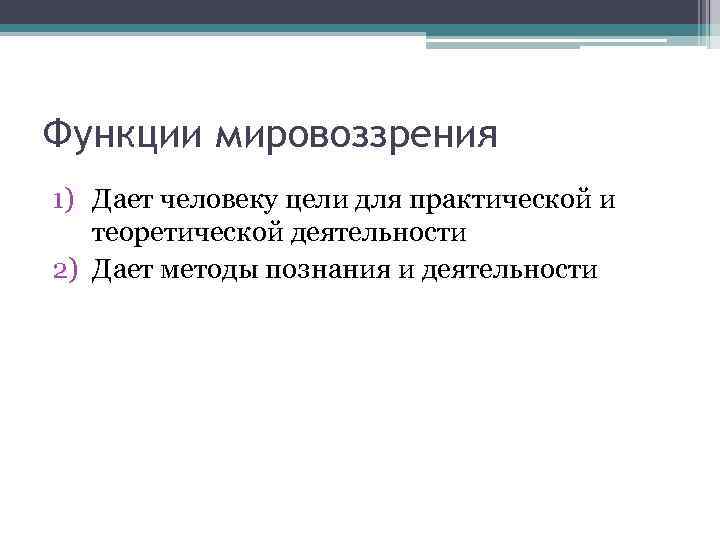 Функции мировоззрения 1) Дает человеку цели для практической и теоретической деятельности 2) Дает методы