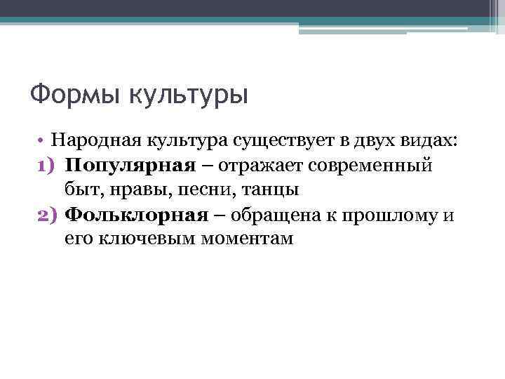 Формы культуры • Народная культура существует в двух видах: 1) Популярная – отражает современный