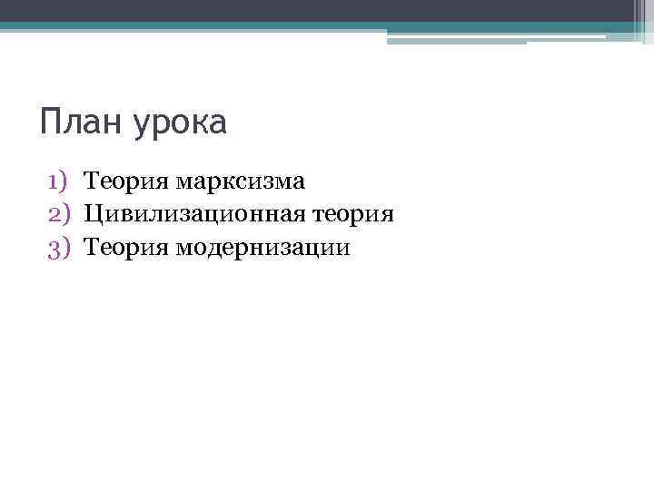 План урока 1) Теория марксизма 2) Цивилизационная теория 3) Теория модернизации 