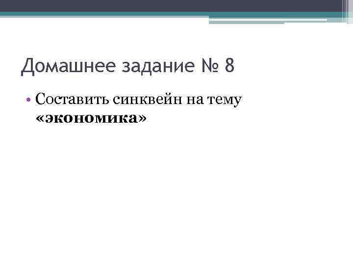 Домашнее задание № 8 • Составить синквейн на тему «экономика» 