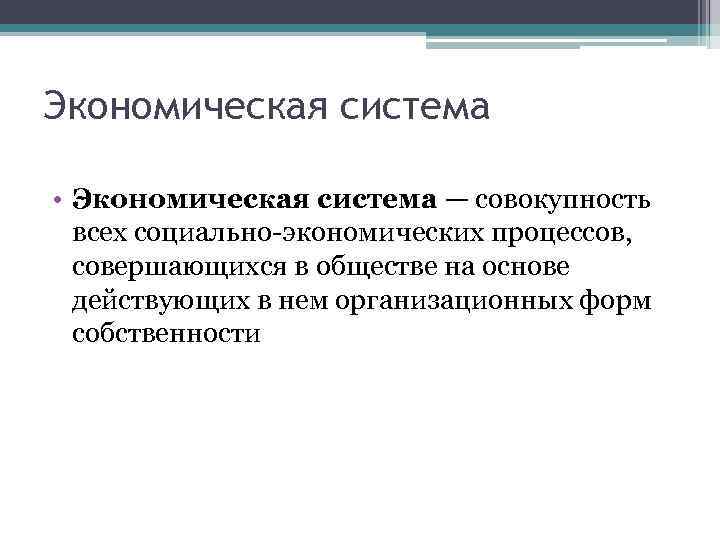 Экономическая система • Экономическая система — совокупность всех социально-экономических процессов, совершающихся в обществе на