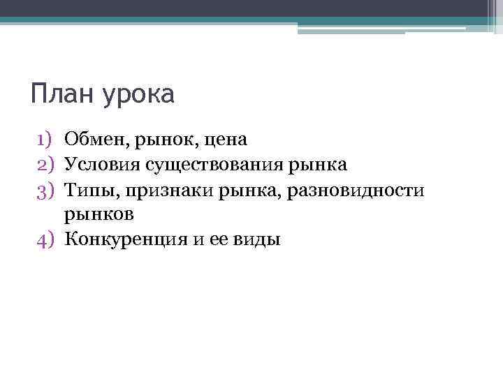План урока 1) Обмен, рынок, цена 2) Условия существования рынка 3) Типы, признаки рынка,