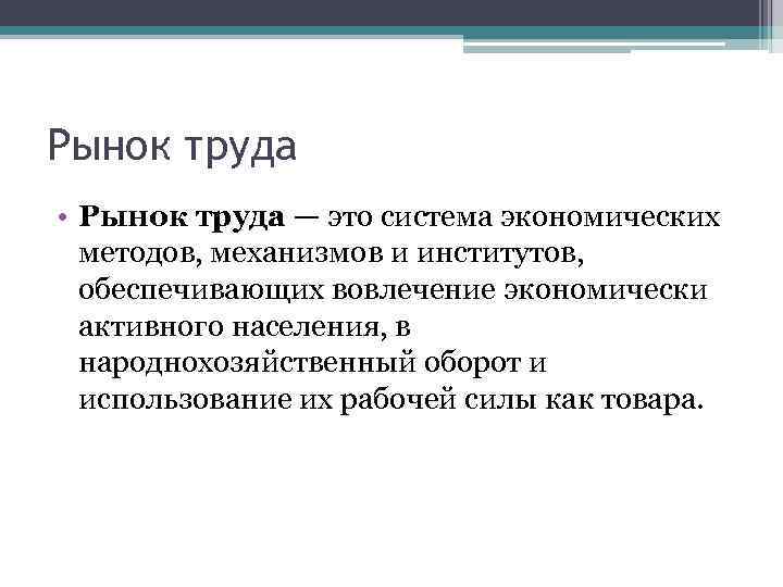 Рынок труда • Рынок труда — это система экономических методов, механизмов и институтов, обеспечивающих