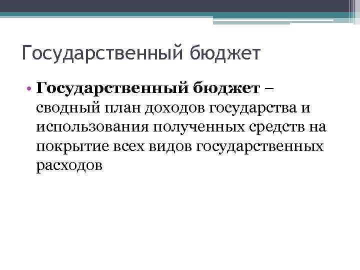 Государственный бюджет • Государственный бюджет – сводный план доходов государства и использования полученных средств