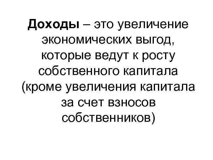 Доходы – это увеличение экономических выгод, которые ведут к росту собственного капитала (кроме увеличения