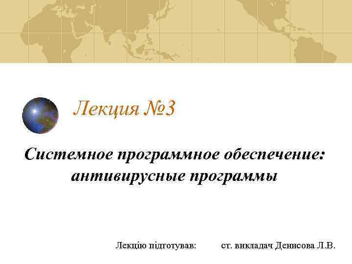 Лекция № 3 Системное программное обеспечение: антивирусные программы Лекцію підготував: ст. викладач Денисова Л.