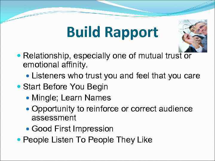 Build Rapport Relationship, especially one of mutual trust or emotional affinity. Listeners who trust