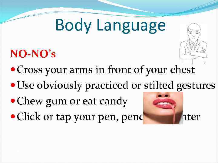 Body Language NO-NO’s Cross your arms in front of your chest Use obviously practiced