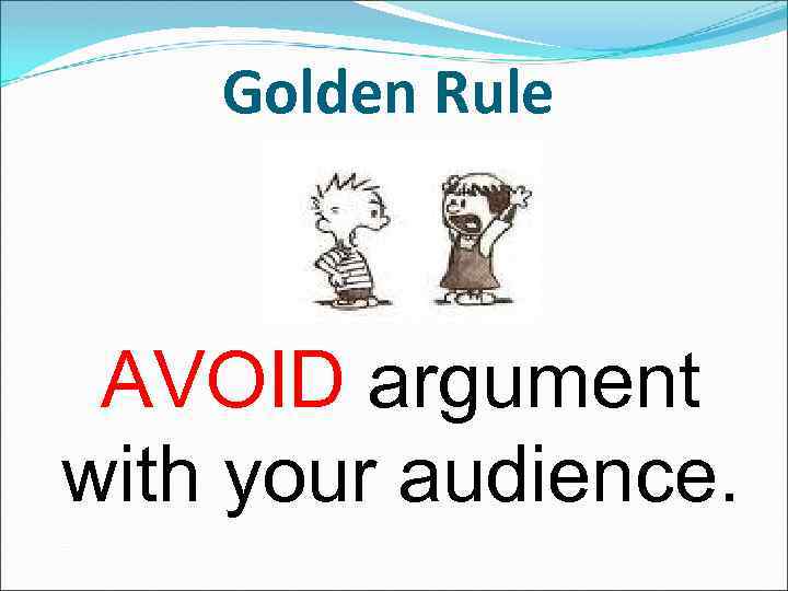 Golden Rule AVOID argument with your audience. 