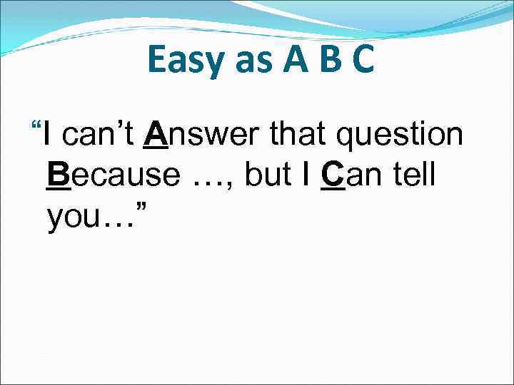 Easy as A B C “I can’t Answer that question Because …, but I