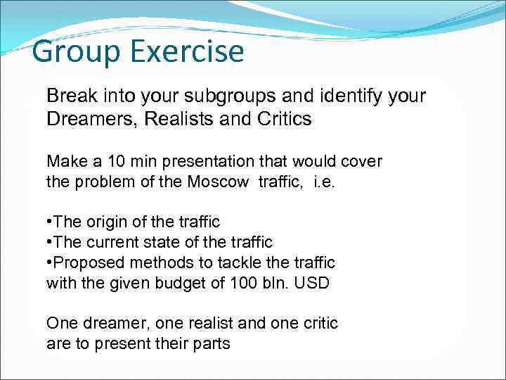 Group Exercise Break into your subgroups and identify your Dreamers, Realists and Critics Make