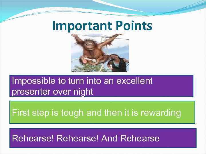 Important Points Impossible to turn into an excellent presenter over night First step is