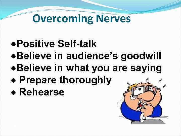 Overcoming Nerves ●Positive Self-talk ●Believe in audience’s goodwill ●Believe in what you are saying