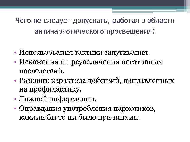 Чего не следует допускать, работая в области антинаркотического просвещения: • Использования тактики запугивания. •