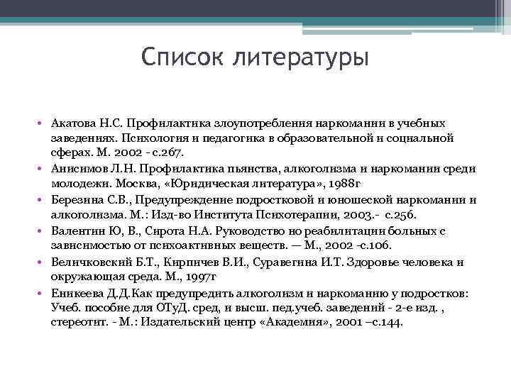 Список литературы • Акатова Н. С. Профилактика злоупотребления наркомании в учебных заведениях. Психология и