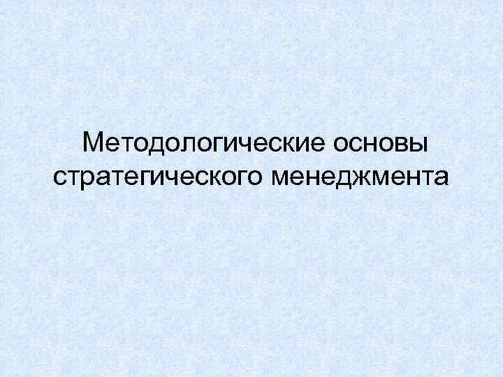 Методологические основы стратегического менеджмента 