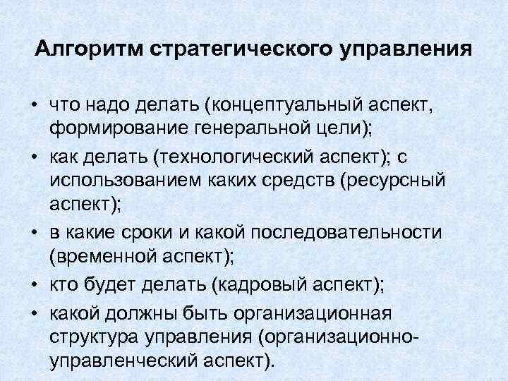 Алгоритм стратегического управления • что надо делать (концептуальный аспект, формирование генеральной цели); • как