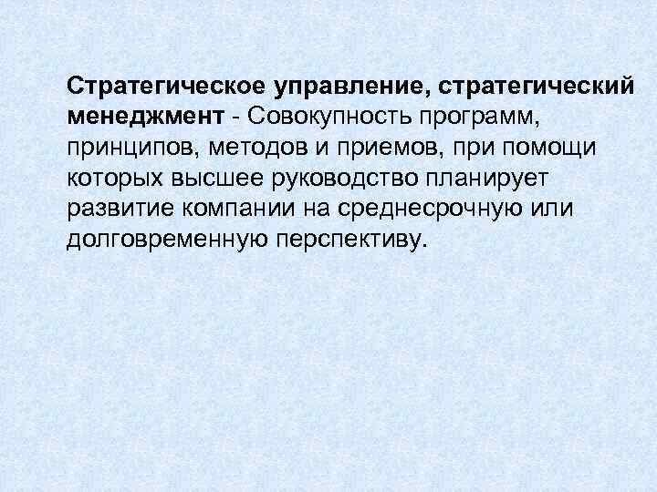 Стратегическое управление, стратегический менеджмент - Совокупность программ, принципов, методов и приемов, при помощи которых