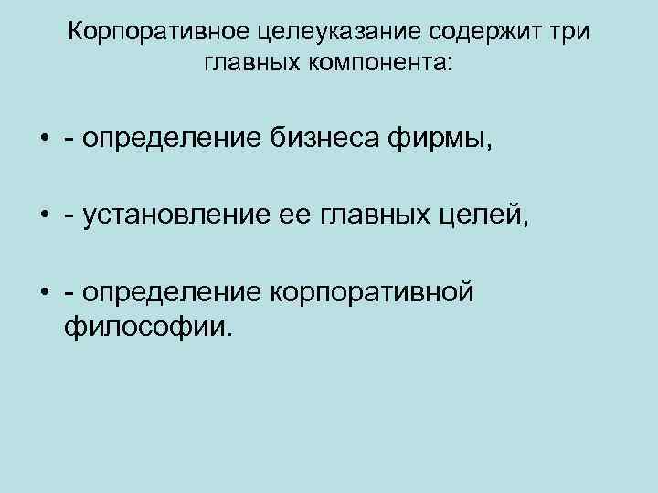 Корпоративное целеуказание содержит три главных компонента: • - определение бизнеса фирмы, • - установление