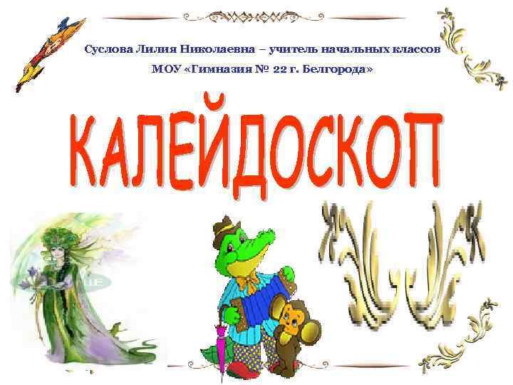 Суслова Лилия Николаевна – учитель начальных классов МОУ «Гимназия № 22 г. Белгорода» 