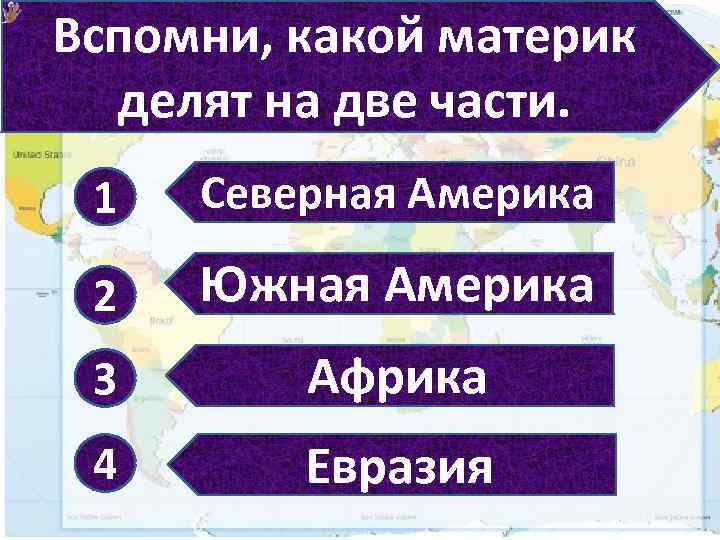 Вспомни, какой материк делят на две части. 1 Северная Америка 2 Южная Америка 3