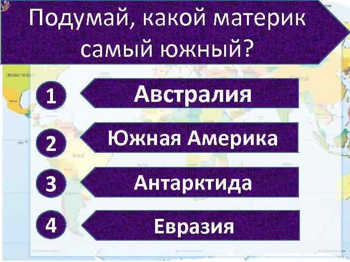 Подумай, какой материк самый южный? 1 Австралия 2 Южная Америка 3 Антарктида 4 Евразия