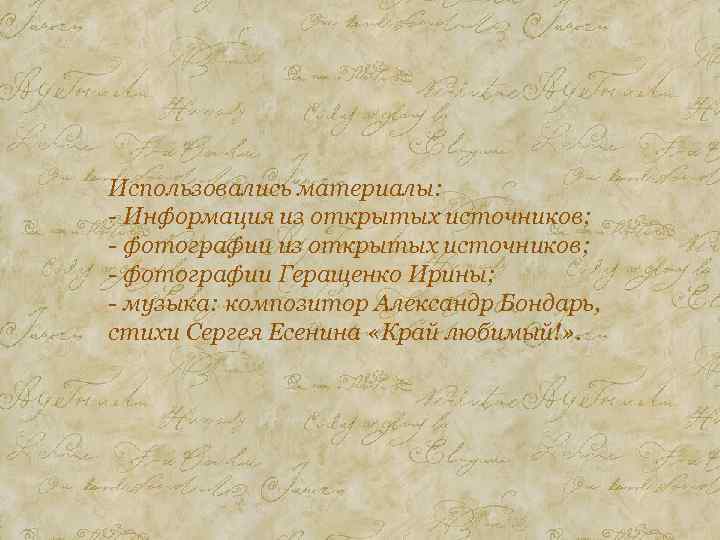 Использовались материалы: - Информация из открытых источников; - фотографии Геращенко Ирины; - музыка: композитор