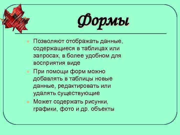 Формы l l l Позволяют отображать данные, содержащиеся в таблицах или запросах, в более