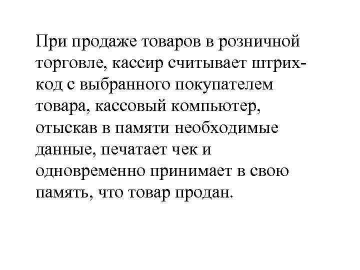 При продаже товаров в розничной торговле, кассир считывает штрих код с выбранного покупателем товара,