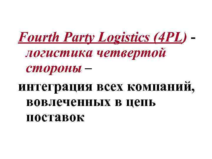 Fourth Party Logistics (4 PL) - логистика четвертой стороны – интеграция всех компаний, вовлеченных