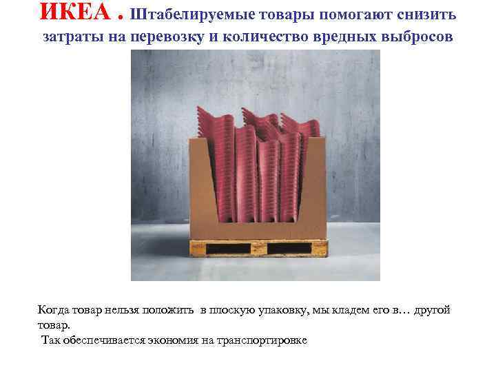 ИКЕА. Штабелируемые товары помогают снизить затраты на перевозку и количество вредных выбросов Когда товар