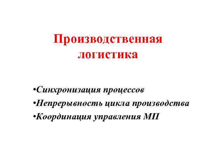 Производственная логистика • Синхронизация процессов • Непрерывность цикла производства • Координация управления МП 