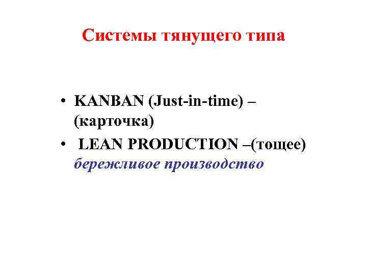 Системы тянущего типа • KANBAN (Just-in-time) – (карточка) • LEAN PRODUCTION –(тощее) бережливое производство