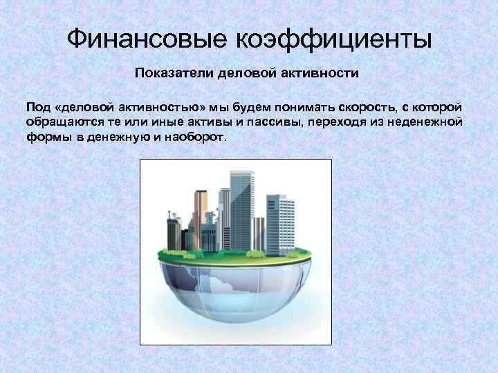 Финансовые коэффициенты Показатели деловой активности Под «деловой активностью» мы будем понимать скорость, с которой