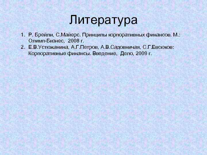 Литература 1. Р. Брейли, С. Майерс. Принципы корпоративных финансов. М. : Олимп-Бизнес, 2008 г.