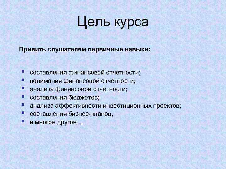 Цель курса Привить слушателям первичные навыки: § § § § составления финансовой отчётности; понимания