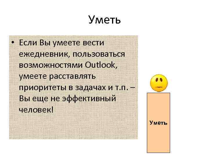 Уметь • Если Вы умеете вести ежедневник, пользоваться возможностями Outlook, умеете расставлять приоритеты в