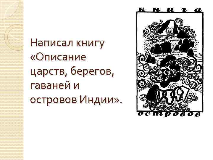 Написал книгу «Описание царств, берегов, гаваней и островов Индии» . 