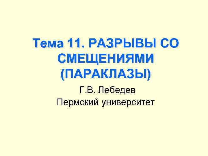 Тема 11. РАЗРЫВЫ СО СМЕЩЕНИЯМИ (ПАРАКЛАЗЫ) Г. В. Лебедев Пермский университет 