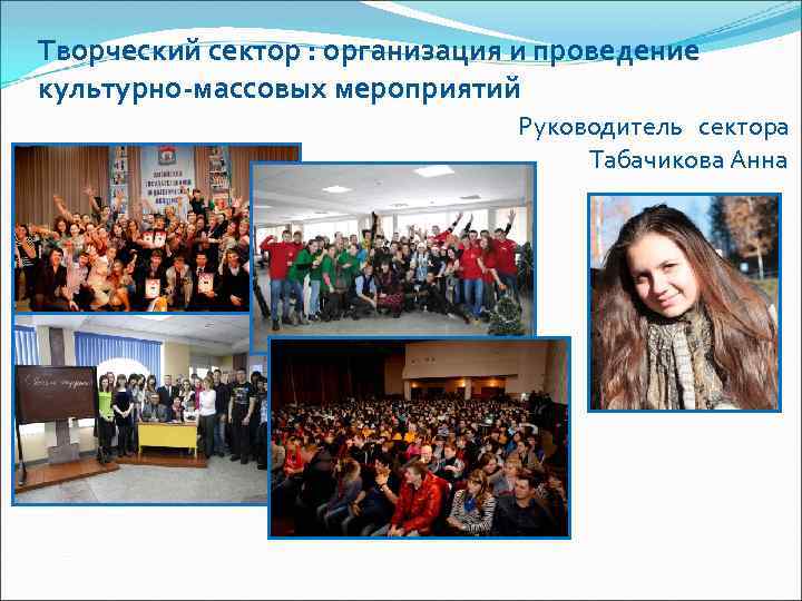 Творческий сектор : организация и проведение культурно-массовых мероприятий Руководитель сектора Табачикова Анна 