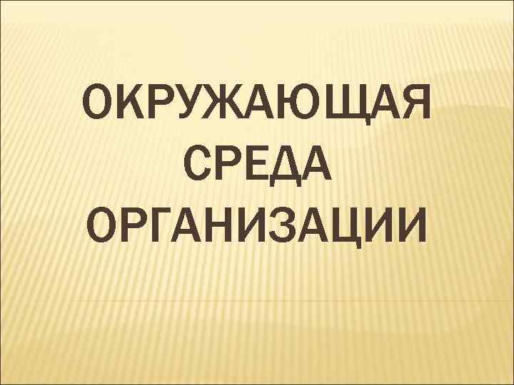 ОКРУЖАЮЩАЯ СРЕДА ОРГАНИЗАЦИИ 