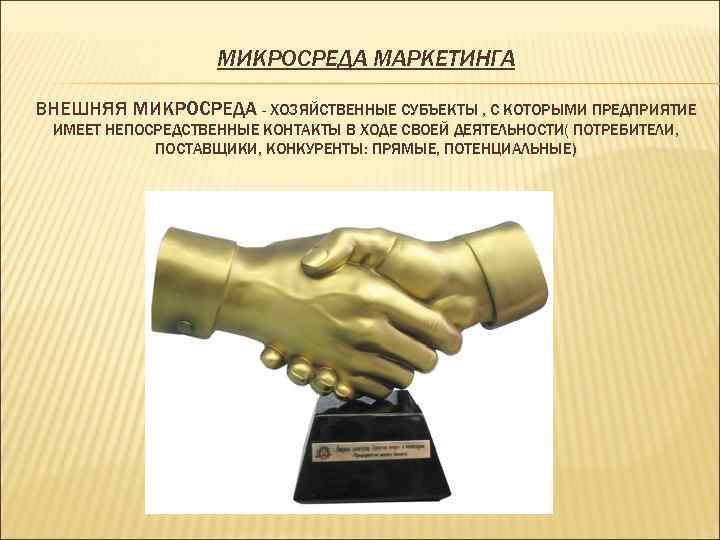МИКРОСРЕДА МАРКЕТИНГА ВНЕШНЯЯ МИКРОСРЕДА - ХОЗЯЙСТВЕННЫЕ СУБЪЕКТЫ , С КОТОРЫМИ ПРЕДПРИЯТИЕ ИМЕЕТ НЕПОСРЕДСТВЕННЫЕ КОНТАКТЫ