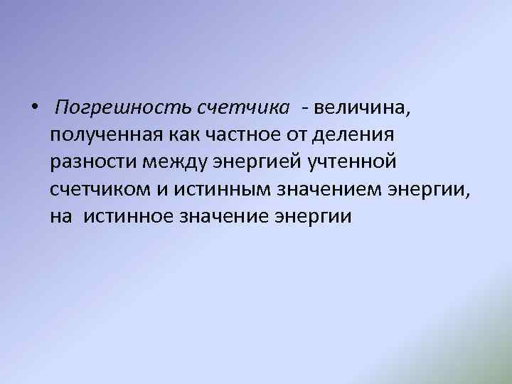  • Погрешность счетчика - величина, полученная как частное от деления разности между энергией